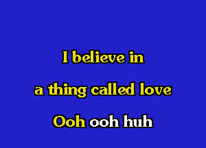 I believe in

a thing called love

Ooh ooh huh