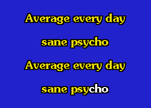 Average every day
sane psycho

Average every day

sane psycho