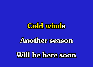 Cold winds

Another season

Will be here soon