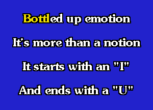 Bottled up emotion
It's more than a notion
It starts with an I

And ends with a U