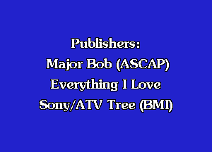 Publishers
Major Bob (ASCAP)

Everything I Love
SonyfATV Tree (BMI)