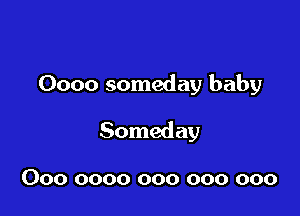 Oooo someday baby

Someday

000 0000 000 000 000