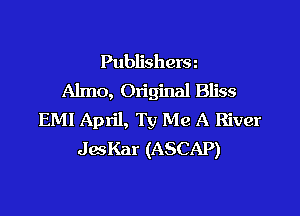Publishera
Almo, Original Bliss

EMI April, Ty Me A River
JesKar (ASCAP)