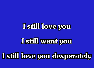 I 51511 love you

I still want you

I still love you desperately