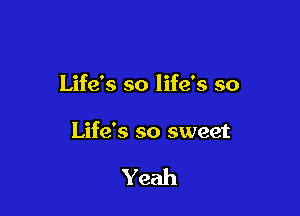 Life's so life's so

Life's so sweet

Yeah