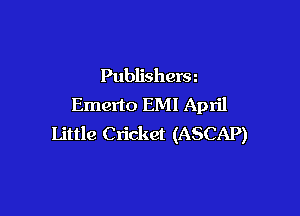 Publishera
Emerto EMI April

Little Cricket (ASCAP)