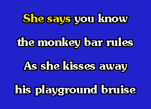 She says you know
the monkey bar rules
As she kisses away

his playground bruise