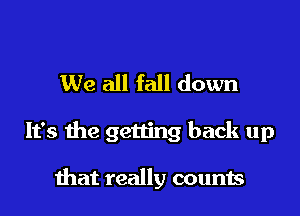 We all fall down

It's the getting back up

mat really counts