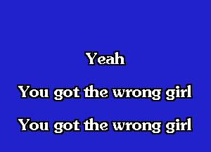 Yeah

You got the wrong girl

You got the wrong girl