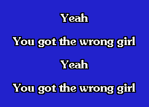 Yeah
You got the wrong girl
Yeah

You got the wrong girl