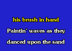 his brush in hand

Paintin' waves as they

danced upon the sand