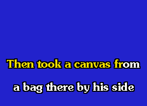 Then took a canvas from

a bag there by his side