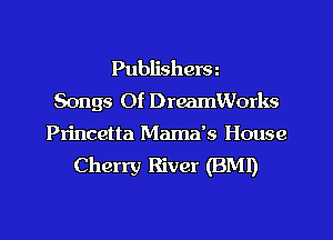 Publishera
Songs Of DreamWorks

Princetta Mamzfs House
Cherry River (BMI)