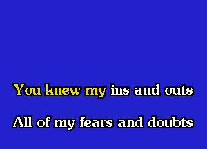 You knew my ins and outs

All of my fears and doubts