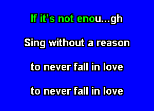If ifs not enou...gh

Sing without a reason

to never fall in love

to never fall in love
