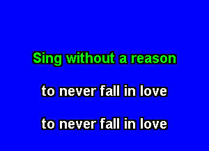 Sing without a reason

to never fall in love

to never fall in love