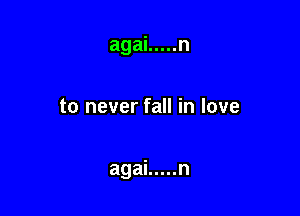 agai ..... n

to never fall in love

agai ..... n