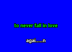 to never fall in love

agai ..... n