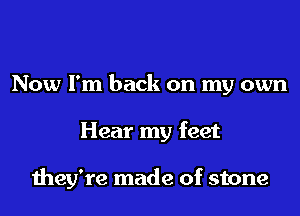 Now I'm back on my own
Hear my feet

they're made of stone