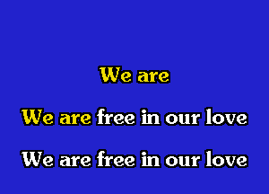 We are

We are free in our love

We are free in our love