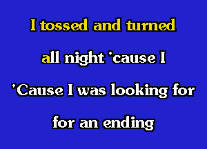 I tossed and turned
all night 'cause I
'Cause I was looking for

for an ending