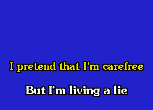 I pretend that I'm carefree

But I'm living a lie