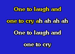 One to laugh and
one to cry ah ah ah ah

One to laugh and

one to cry