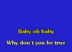 Baby oh baby

Why don't you be true