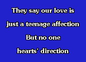 They say our love is
just a teenage affection
But no one

hearts' direction