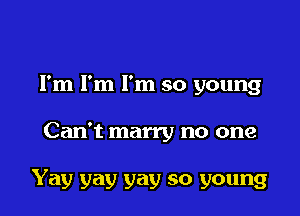 I'm I'm I'm so young

Can't marry no one

Yay yay yay so young