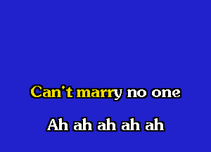 Can't marry no one

Ahahahahah