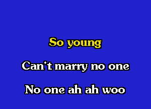 80 young

Can't marry no one

No one ah ah woo