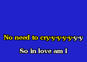 No need to cry-y-y-y-y-y-y

So in love aml