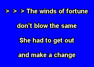 '9 r The winds of fortune

donT blow the same

She had to get out

and make a change