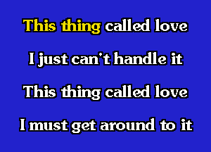 This thing called love
I just can't handle it

This thing called love

I must get around to it