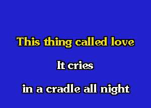 This thing called love

It cries

in a cradle all night