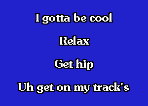 I gotta be cool
Relax

Get hip

Uh get on my track's