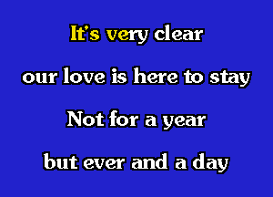 It's very clear
our love is here to stay

Not for a year

but ever and a day