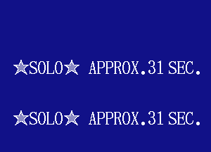 )AKSOLOii APPROX . 31 SEC .

iKSOLOiIK APPROX . 31 SEC.
