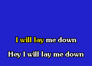 I will lay me down

Hey I will lay me down