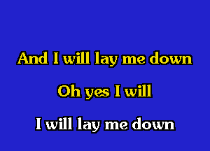 And I will lay me down

Oh yes I will

I will lay me down