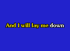 And I will lay me down