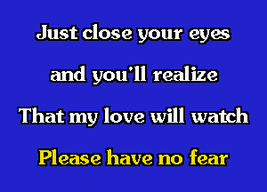 Just close your eyes
and you'll realize
That my love will watch

Please have no fear