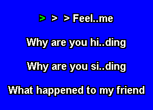 t' z. Feel..me
Why are you hi..ding

Why are you si..ding

What happened to my friend