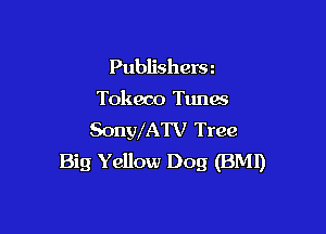 Publishers z
Tokeco Tunes

SonWATV Tree
Big Yellow Dog (BM!)