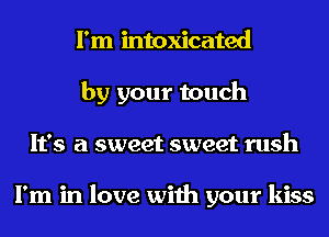 I'm intoxicated
by your touch
It's a sweet sweet rush

I'm in love with your kiss
