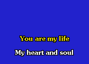 You are my life

My heart and soul