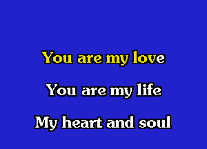 You are my love

You are my life

My heart and soul