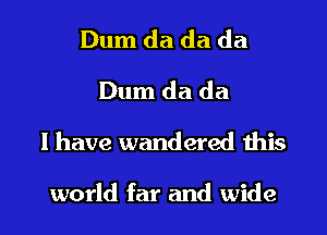 Dum da da da
Dum da da
1 have wandered this

world far and wide