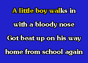 A little boy walks in
with a bloody nose
Got beat up on his way

home from school again